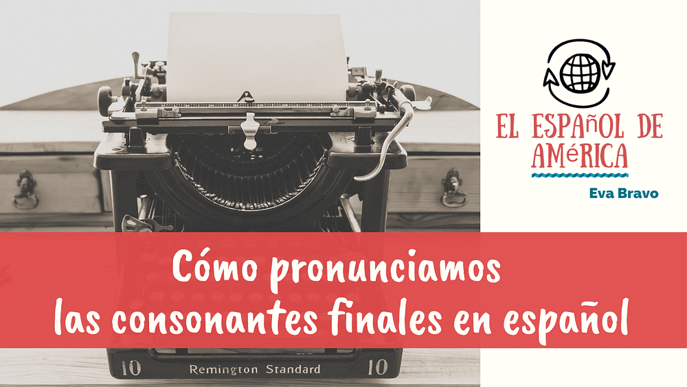 11-Cómo pronunciamos las consonantes finales en español