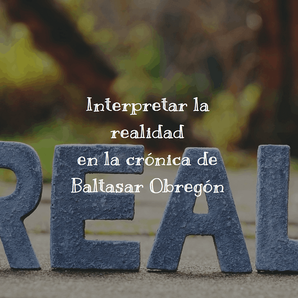 Interpretar la realidad en la crónica de Baltasar Obregón